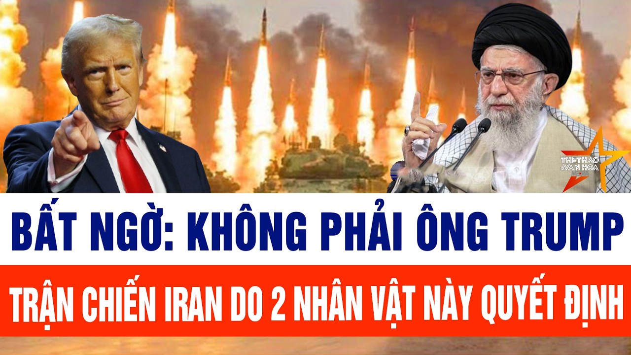 Tin thế giới: Bất ngờ: Không phải ông Trump, trận chiến Iran do 2 nhân vật này quyết định
