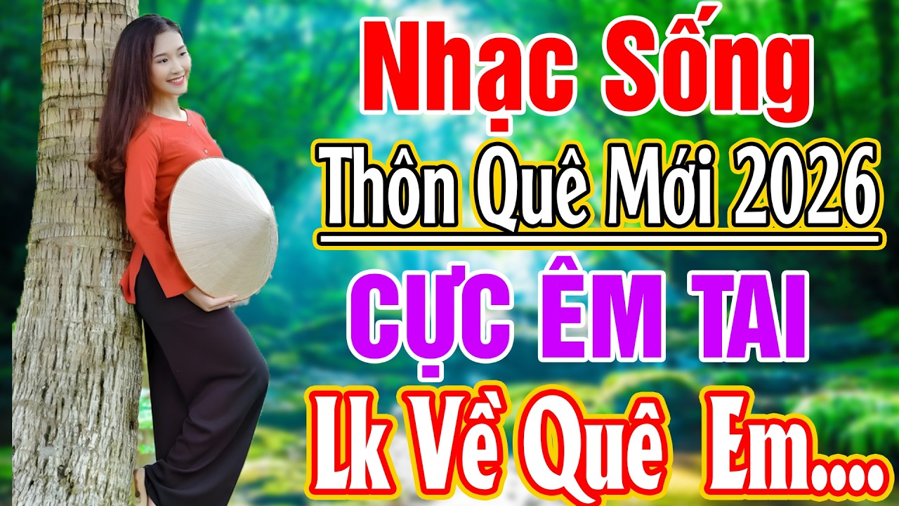 LK NHẠC SỐNG 2026 HAY NHẤT - LK VỀ QUÊ EM.. NHẠC SỐNG THÔN QUÊ NGHE CỰC ÊM TAI 2026 #Nghe Cực Hay