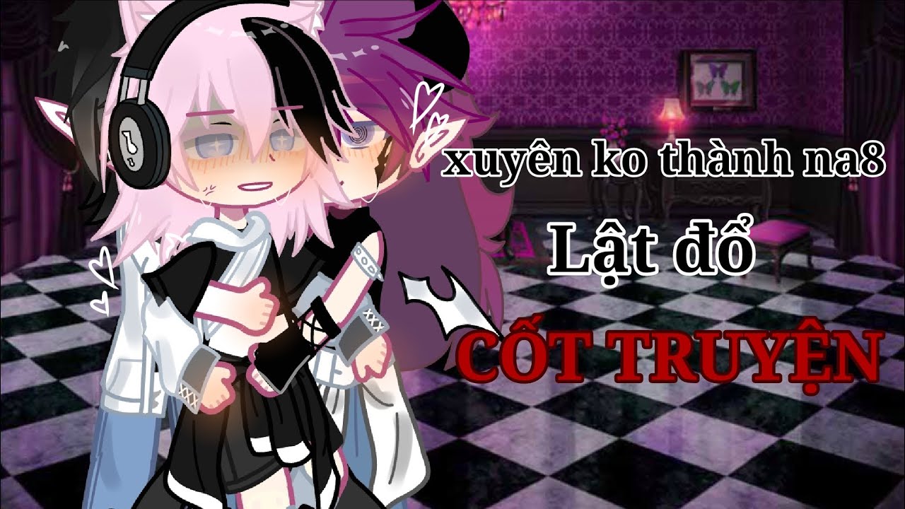 xuyên ko thành na8 lật đổ CỐT TRUYỆN/N.truyện/#gacha#gachaclub#gachabl#gachagl#gachaedit#edit#memes