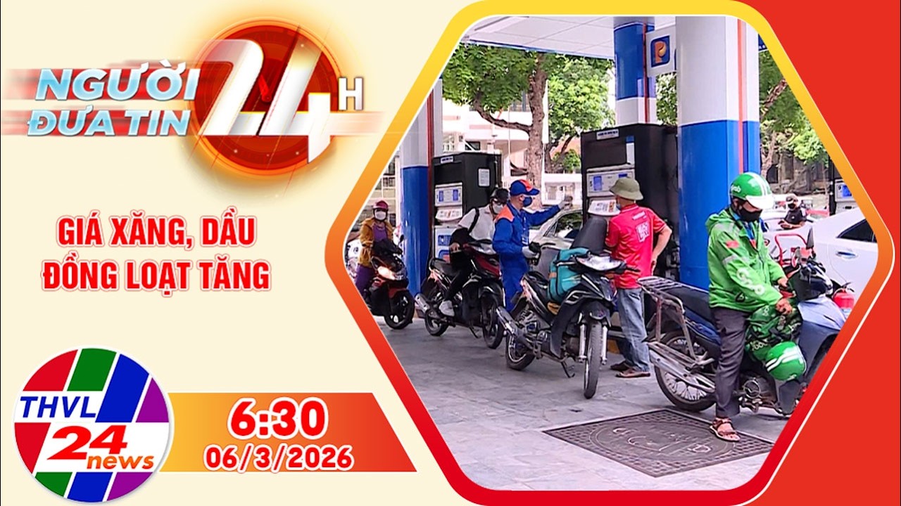 Người đưa tin 24H (6h30 ngày 06/3/2026) - Giá xăng, dầu đồng loạt tăng