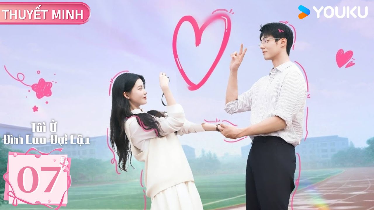 [THUYẾT MINH] Tôi Ở Đỉnh Cao Đợi Cậu - Tập 07 | Tôn Trân Ny & Trần Tĩnh Khả | YOUKU