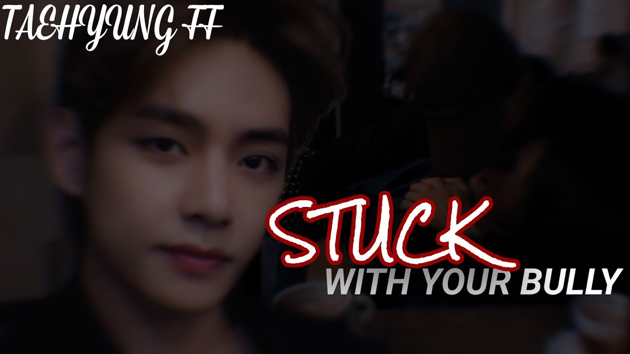 STUCK WITH YOUR BULLY (TAEHYUNG FF)