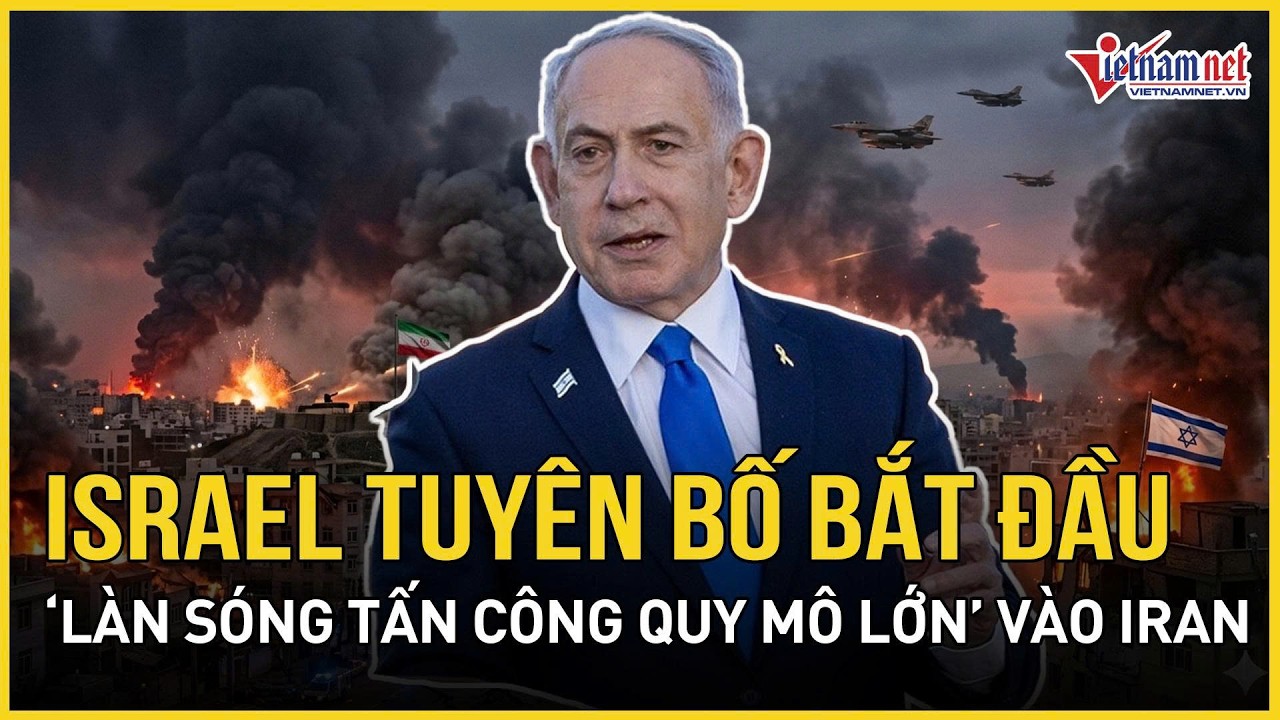 Israel tuyên bố bắt đầu “làn sóng tấn công quy mô lớn” vào Tehran, Iran cảnh báo sắc lạnh Mỹ