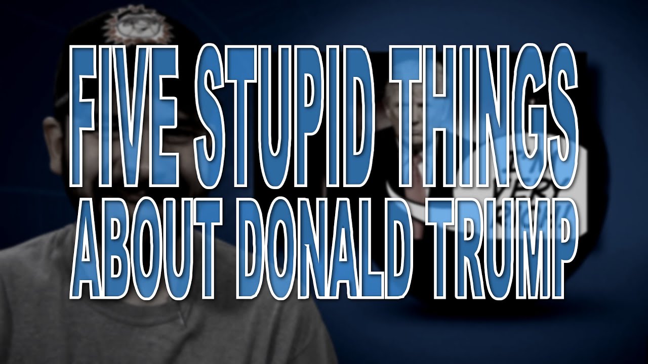 Five Stupid Things About Donald Trump