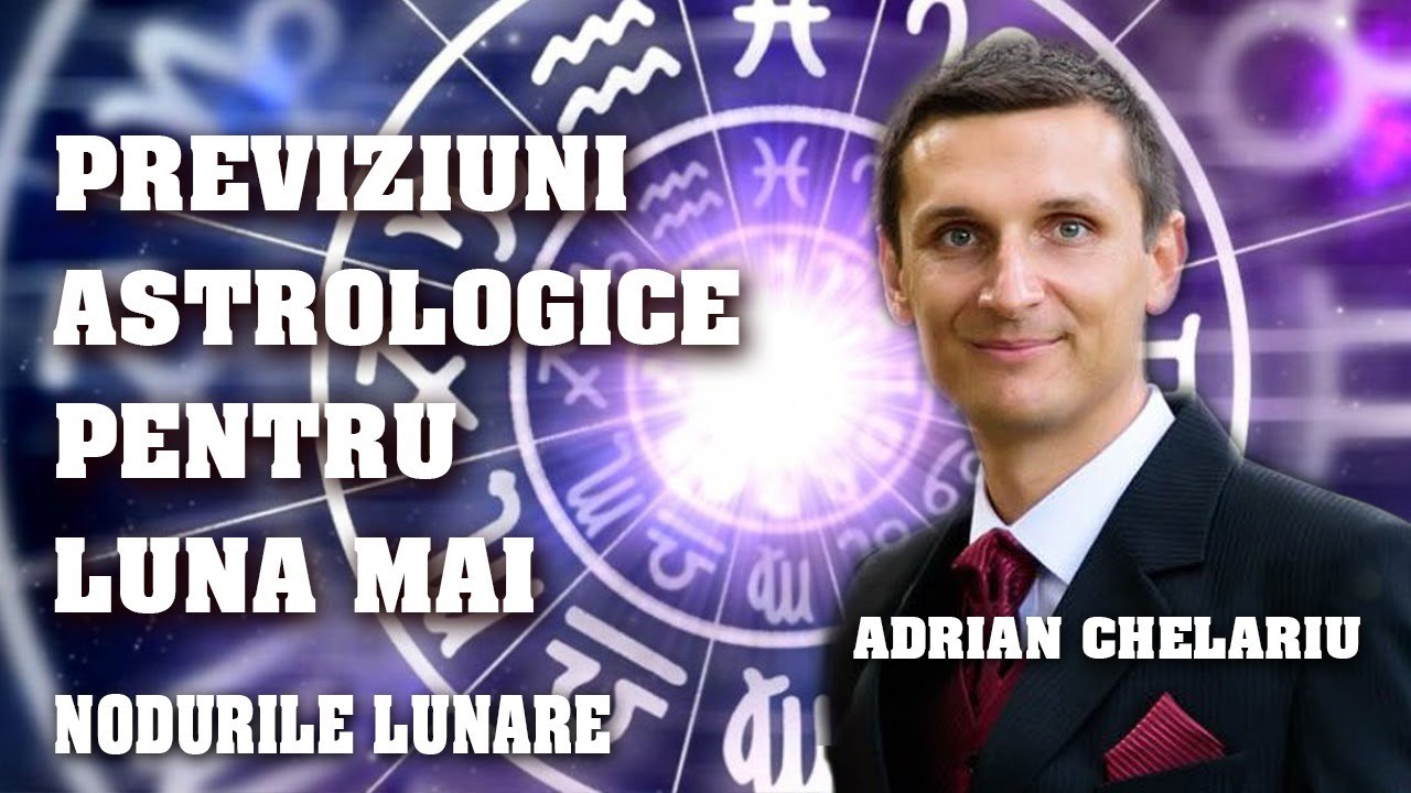 Previziuni astrologice pentru luna mai și nodurile lunare - Astrologul Adrian Chelariu