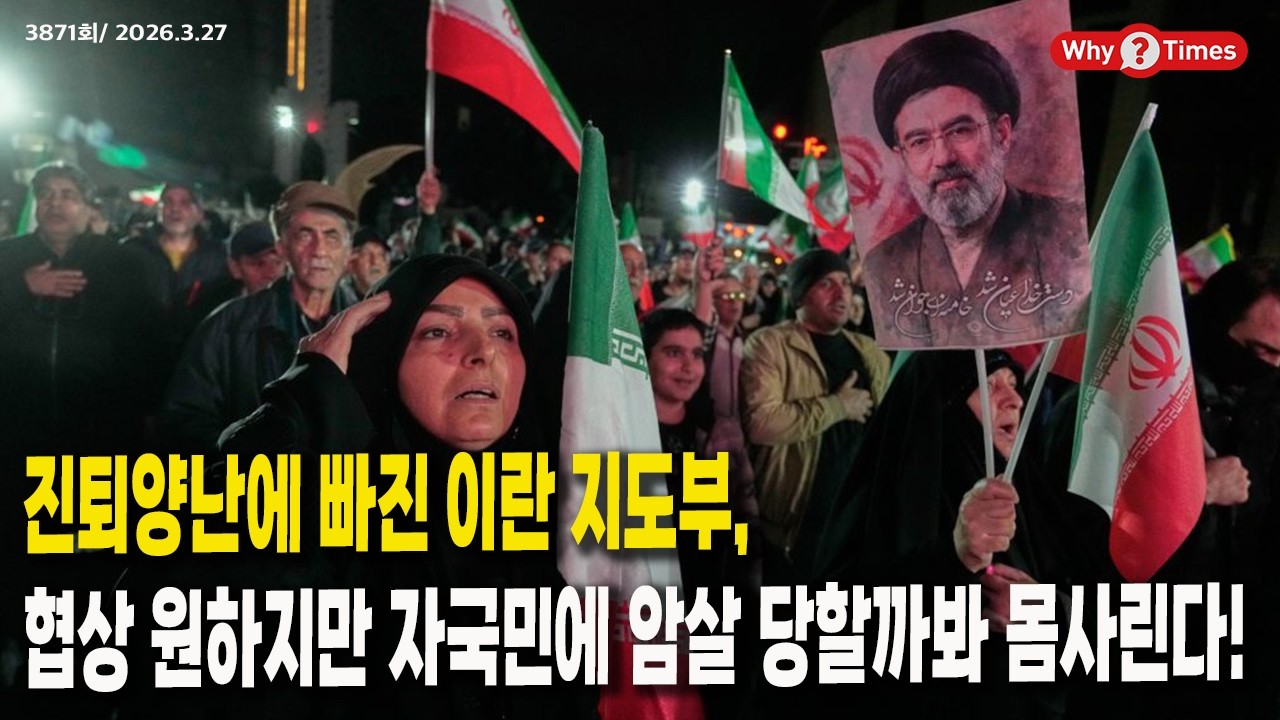[Why Times 정세분석 3871] 진퇴양난에 빠진 이란 지도부, 협상 원하지만 자국민에 암살 당할까봐 몸사린다! (2026.3.27)