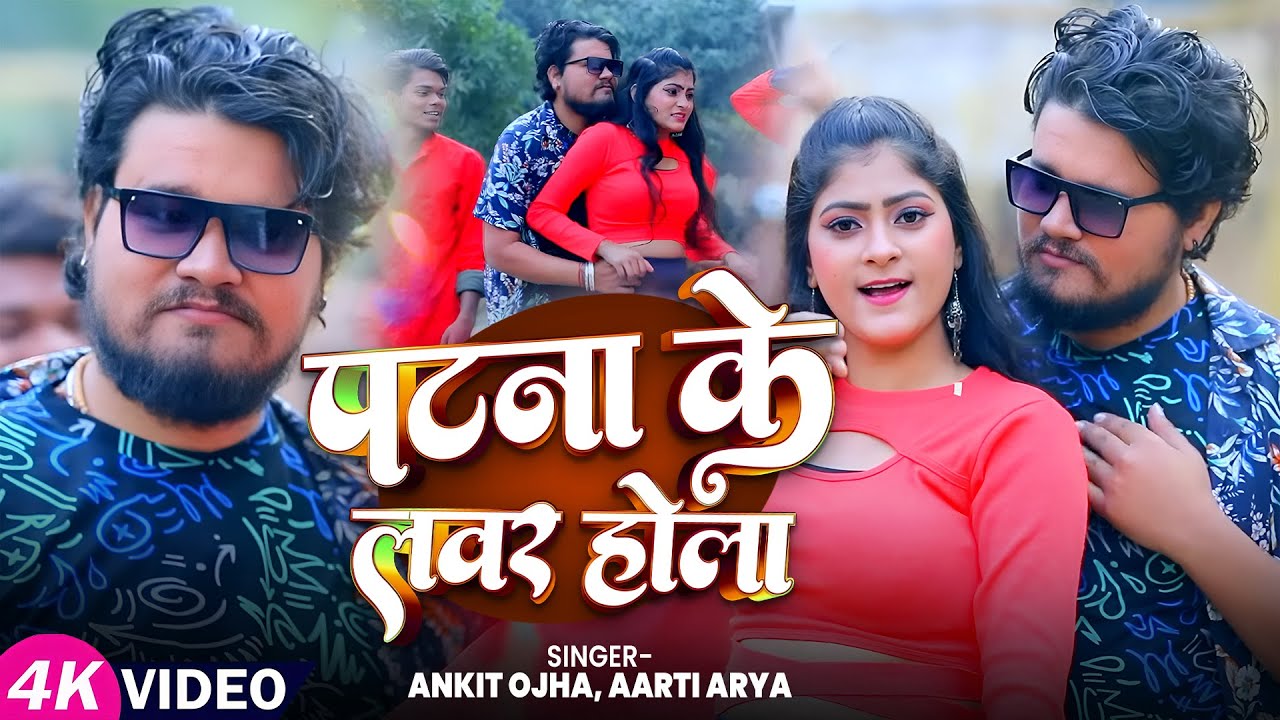 #Video | पटना के लवर होला | Ankit Ojha, Aarti Arya | Ft Sapna | Patna Ke Labhar | New Bhojpuri Song
