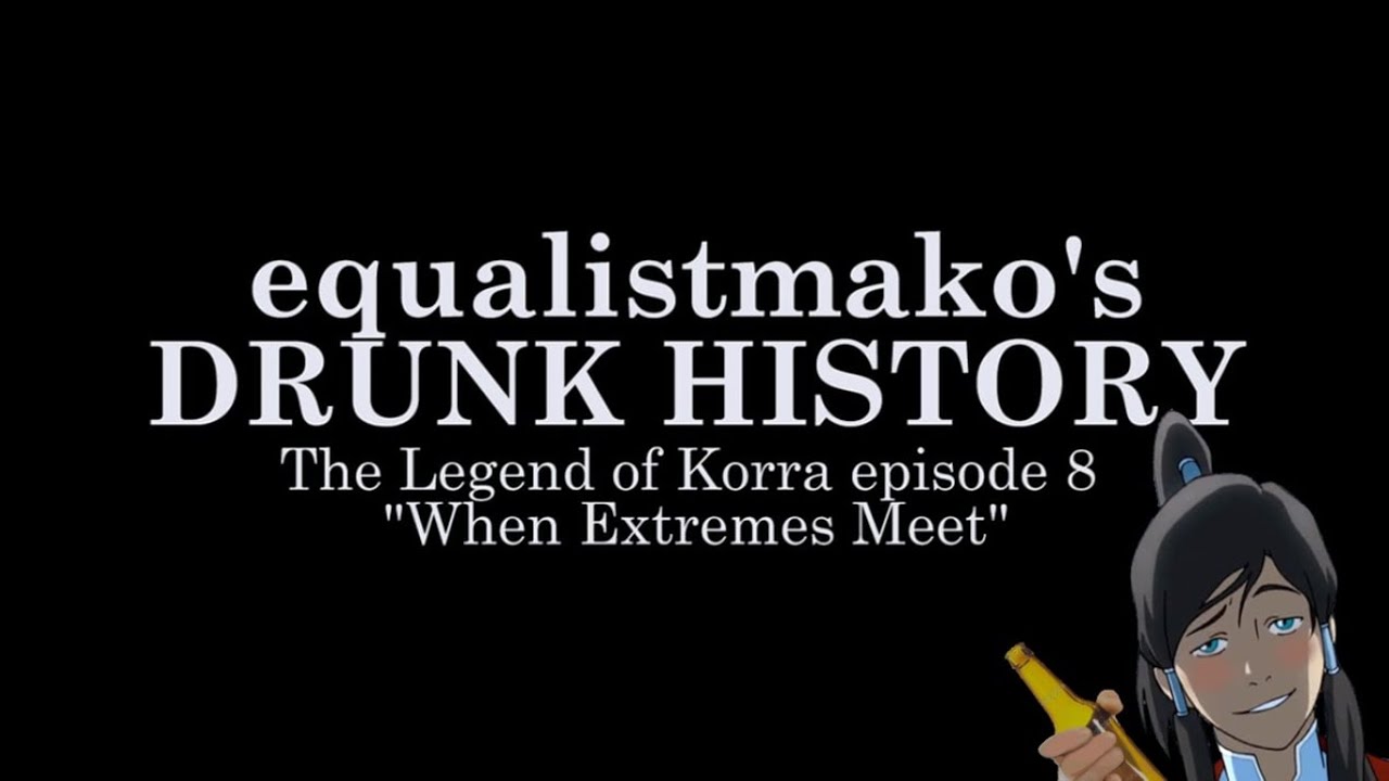 equalistmako's Drunk History (LoK ep 8)
