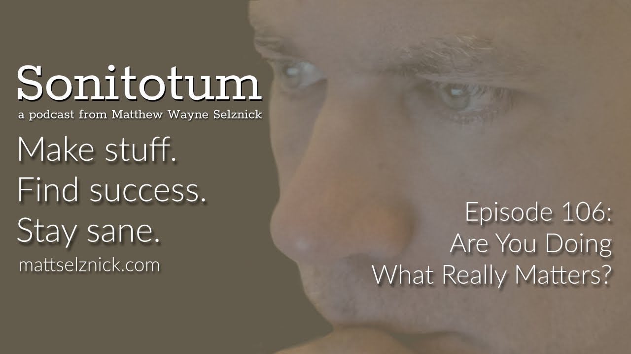 106: Writers: Are You Doing What Really Matters? (Sonitotum w/ Matthew Wayne Selznick YT Edition)