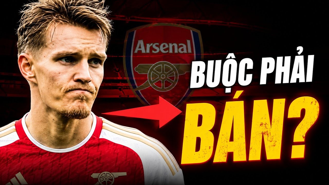 ARSENAL CÓ THỂ BUỘC PHẢI BÁN ØDEGAARD – QUYẾT ĐỊNH THAY ĐỔI CẢ MÙA GIẢI