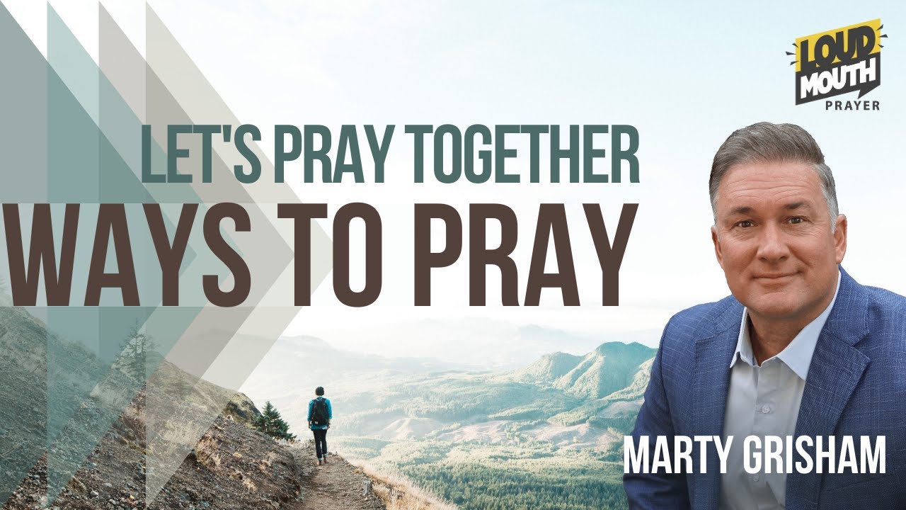 Prayer | WAYS TO PRAY - LET'S PRAY TOGETHER - Marty Grisham of Loudmouth Prayer