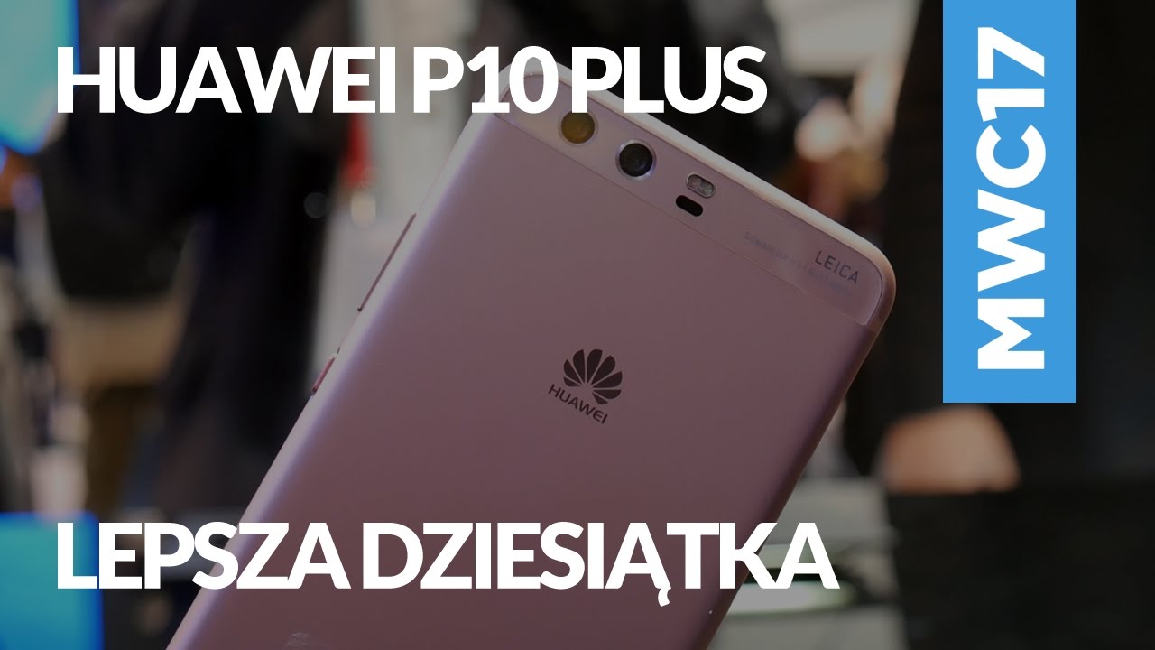 Huawei P10 Plus - pierwsze wrażenia i prezentacja