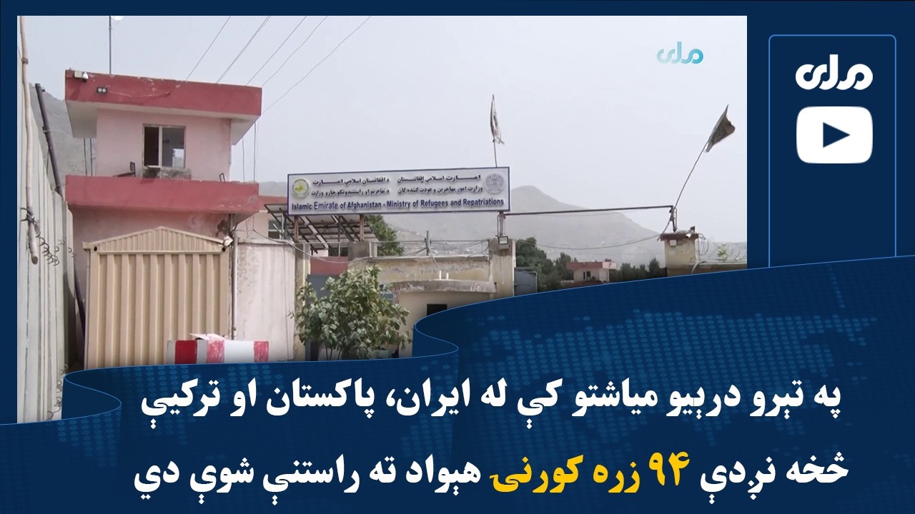 په تېرو درېیو میاشتو کې له ایران، پاکستان او ترکیې څخه نږدې ۹۴زره کورنۍ هېواد ته راستنې شوې دي