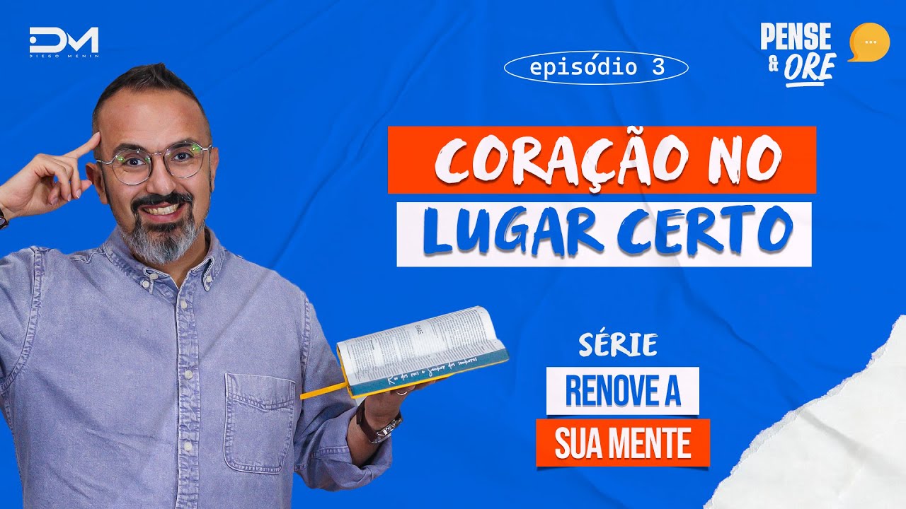CORAÇÃO NO LUGAR CERTO | SÉRIE: RENOVE SUA MENTE | PENSE E ORE