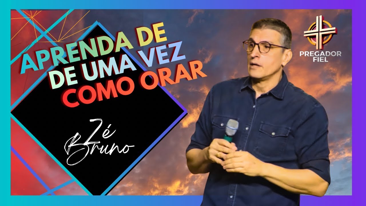 Aprenda de uma vez como orar | Zé Bruno | Pregador Fiel