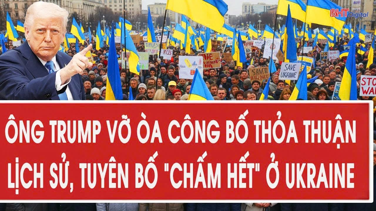 Ông Trump vỡ òa công bố thỏa thuận lịch sử, tuyên bố “chấm hết” ở Ukraine