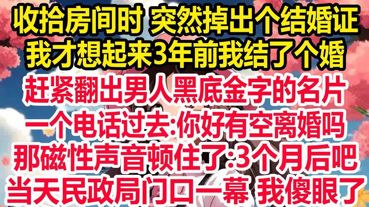 收拾房间时 突然掉出个结婚证，我才想起来3年前我结了个婚，赶紧翻出男人黑底金字的名片，一个电话过去你好有空离婚吗？那磁性声音顿住了3个月后吧！当天民政局门口一幕 我傻眼了！