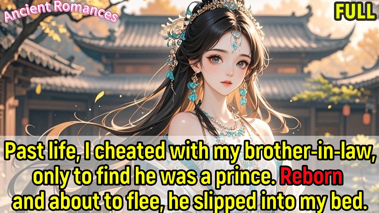 Past life, I cheated with my brother-in-law (a hidden prince). Reborn to flee, he snuck into my bed.