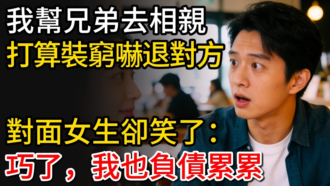 我幫兄弟去相親，打算裝窮嚇退對方，對面女生卻笑了：我也負債累累