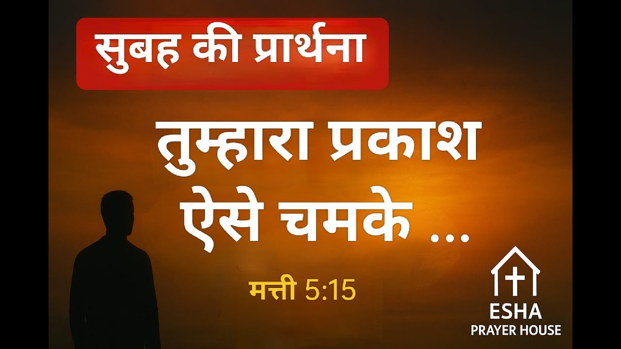 सुबह की प्रार्थना: तुम्हारा प्रकाश लोगों के सामने ऐसा चमके | Morning Prayer | Esha Prayer House