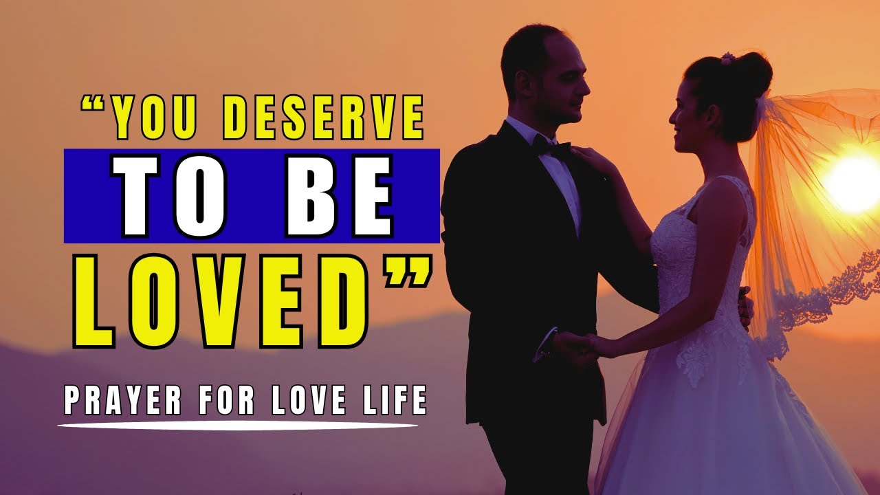 You deserve to be Loved  - Prayer For Your Future God Ordained Spouse