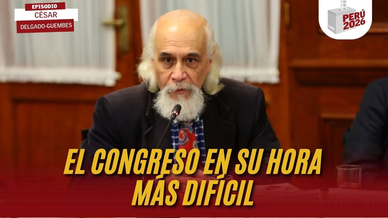 EL CONGRESO en su HORA más difícil | CÉSAR DELGADO-GUEMBES | PERÚ 2026