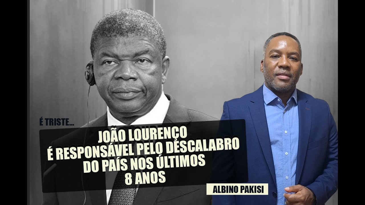 JOÃO LOURENÇO É RESPONSÁVEL PELO DESCALABRO DO PAÍS - Albino Pakisi