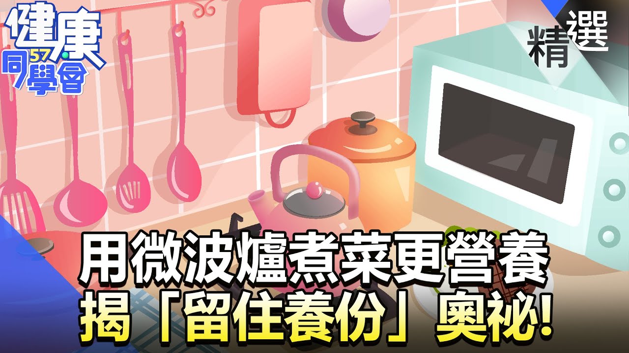 科學新發現...用微波爐煮菜更營養？揭「留住養份」奧祕！【57健康同學會】精華篇｜廖慶學 嚴立婷 江守山 林中英 怡里 郭主義