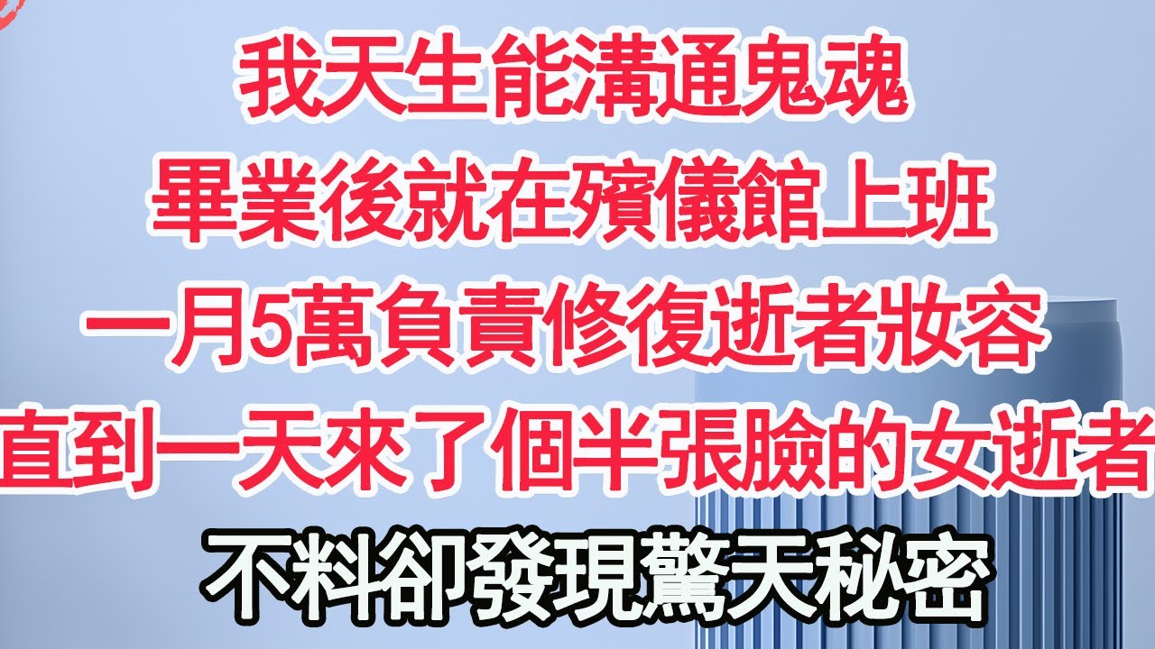 我天生能溝通鬼魂，畢業後就在殯儀館上班，一月5萬負責修復逝者面容，直到一天來了個半張臉的女逝者，不料卻發現驚天秘密【顧亞男】【高光女主】【爽文】【情感】