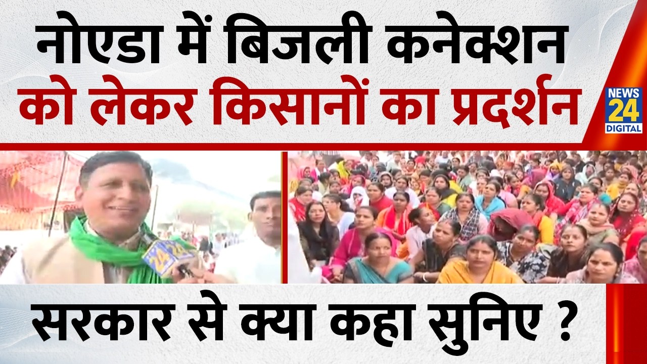 Noida में बिजली कनेक्शन को लेकर किसानों का प्रदर्शन, सरकार से क्या कहा सुनिए ?