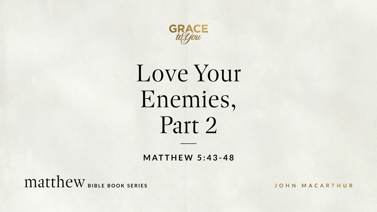 Love Your Enemies, Part 2 (Matthew 5:43–48) John MacArthur