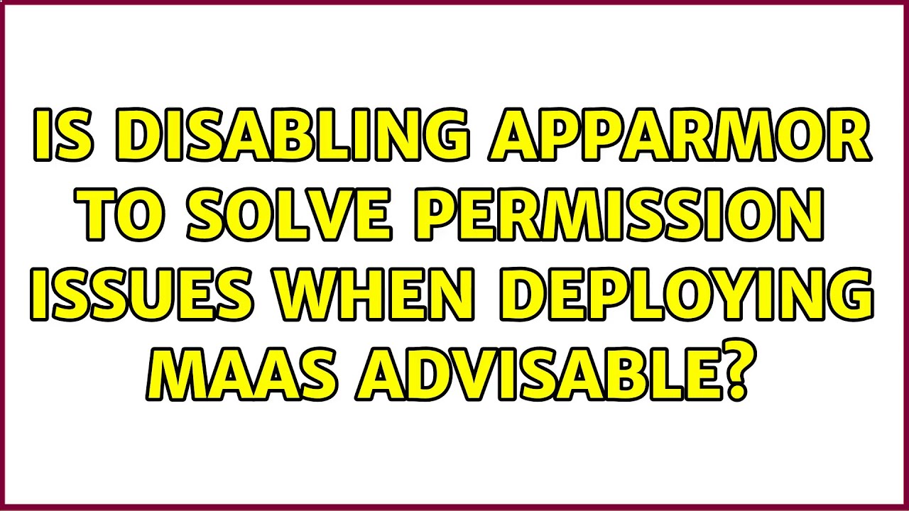 Ubuntu: Is disabling AppArmor to solve permission issues when deploying MaaS advisable?