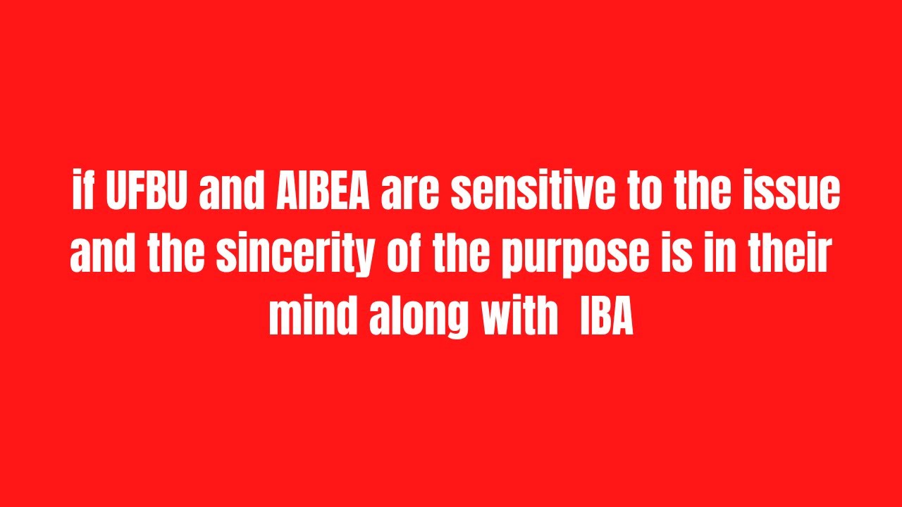 UFBU & AIBEA are sensitive to the issue and the sincerity of the purpose is in their mind with  IBA