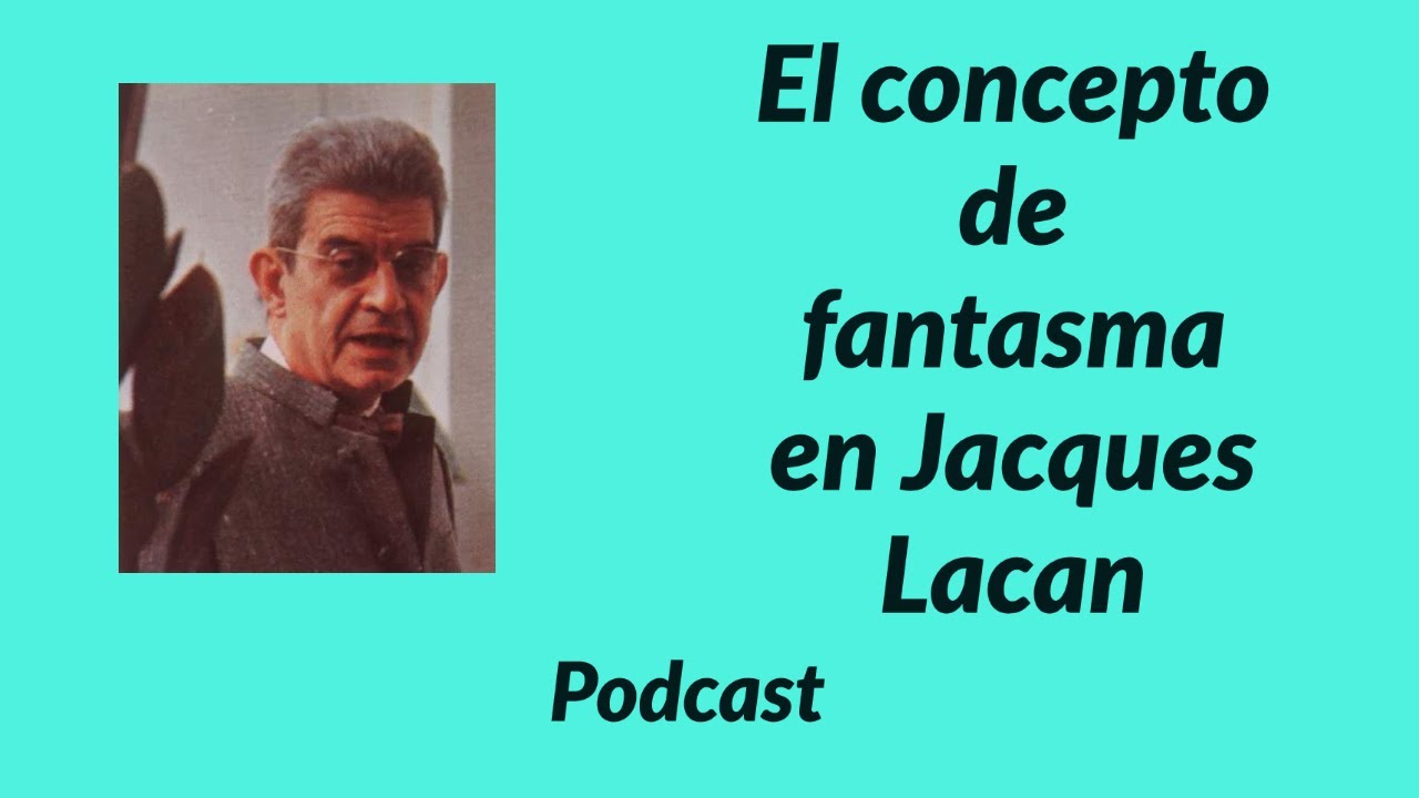 Elogio del concepto de fantasma en Lacan- Podcast del Blog Leer a Lacan, por Sebastián Sica