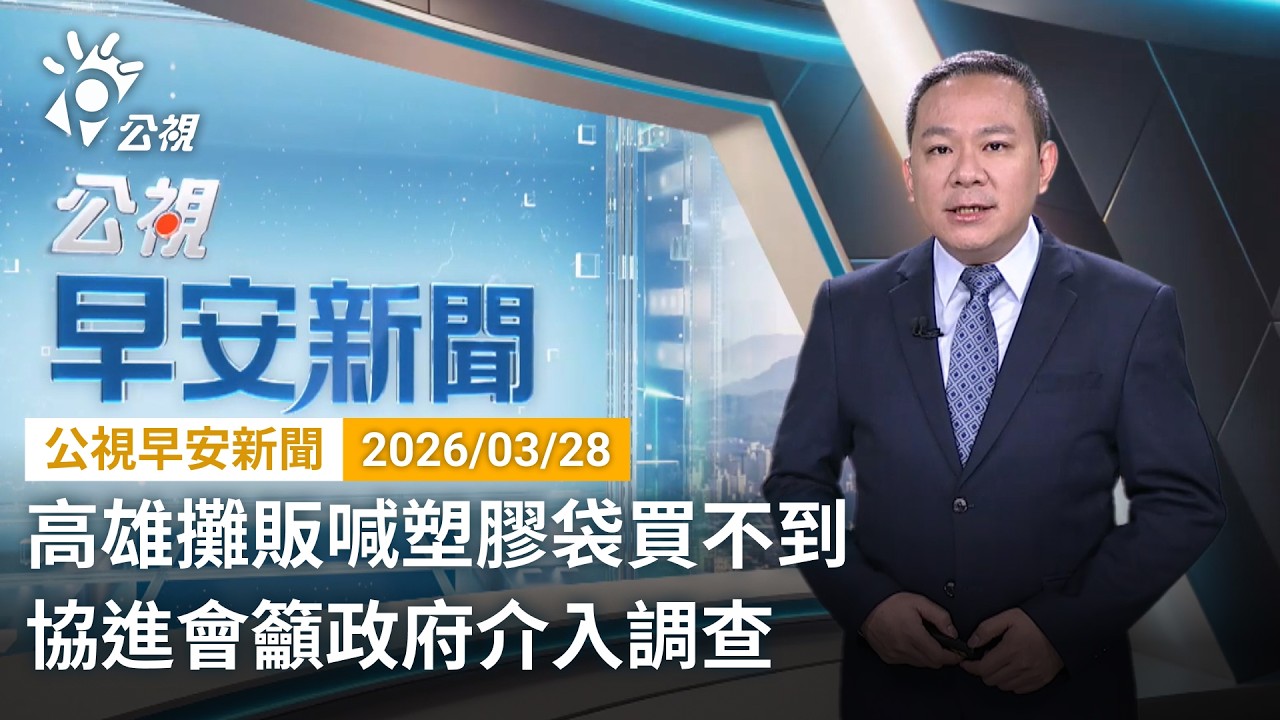 20260328 公視早安新聞 完整版（無網路版權內容除外）｜高雄攤販喊塑膠袋買不到 協進會籲政府介入調查