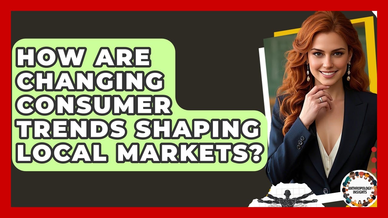 How Are Changing Consumer Trends Shaping Local Markets? - Anthropology Insights
