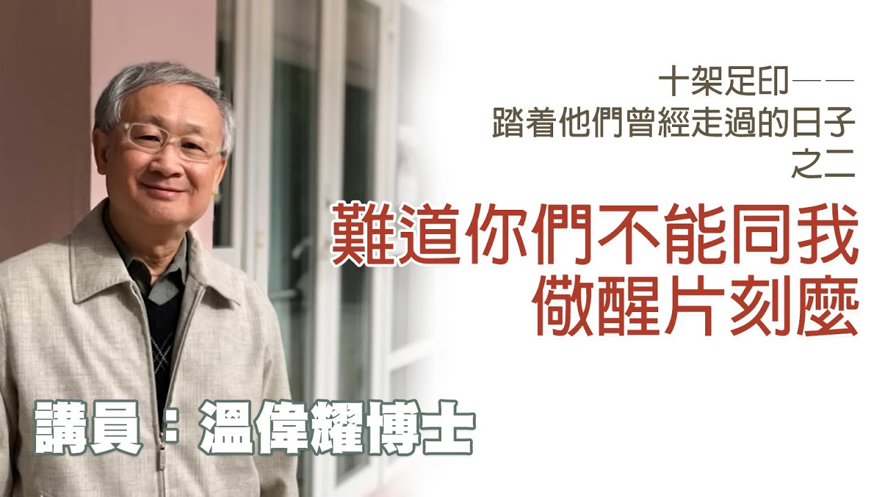 「十架足印——踏着他們曾經走過的日子」之二：難道你們不能同我儆醒片刻麼（講員：温偉耀博士）