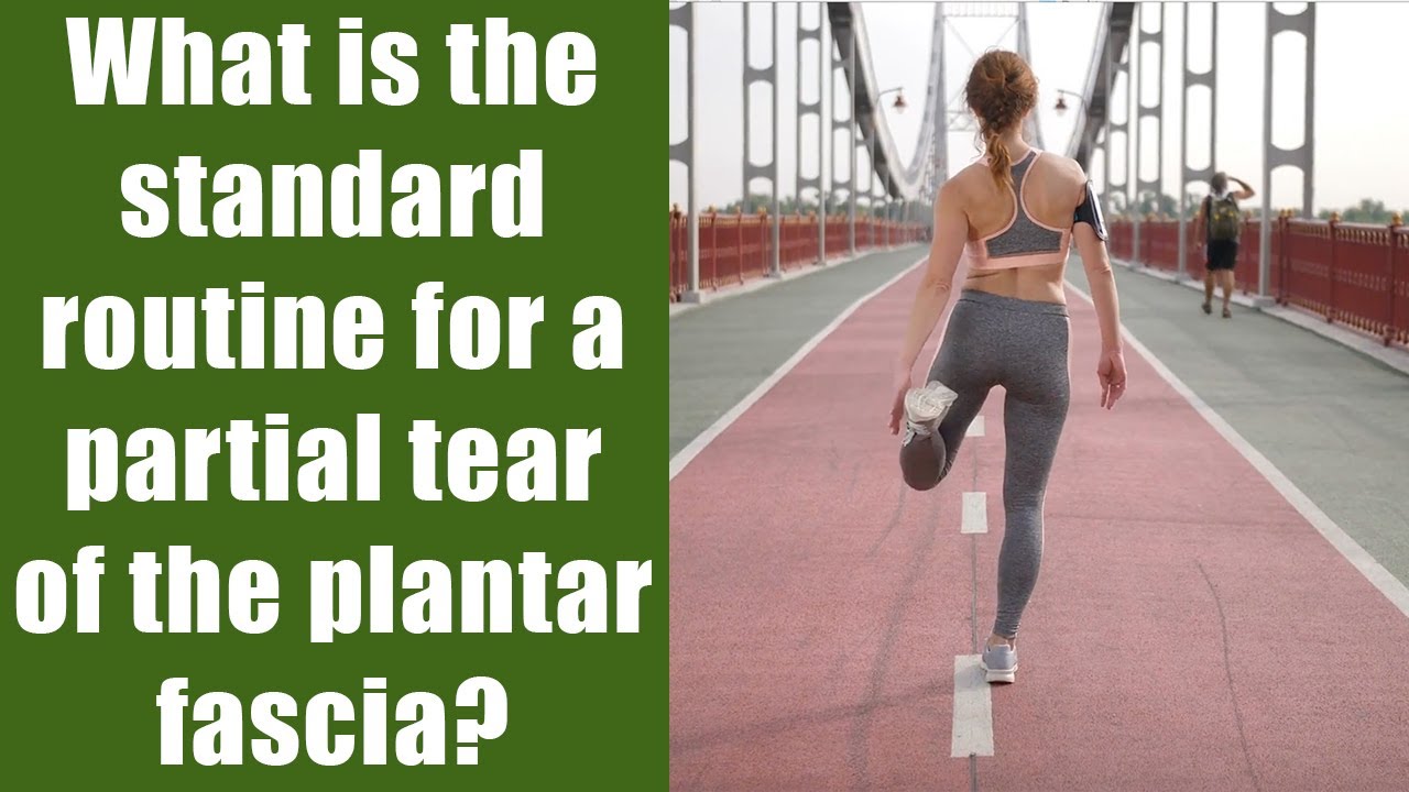What is the standard routine for a partial tear of the plantar fascia