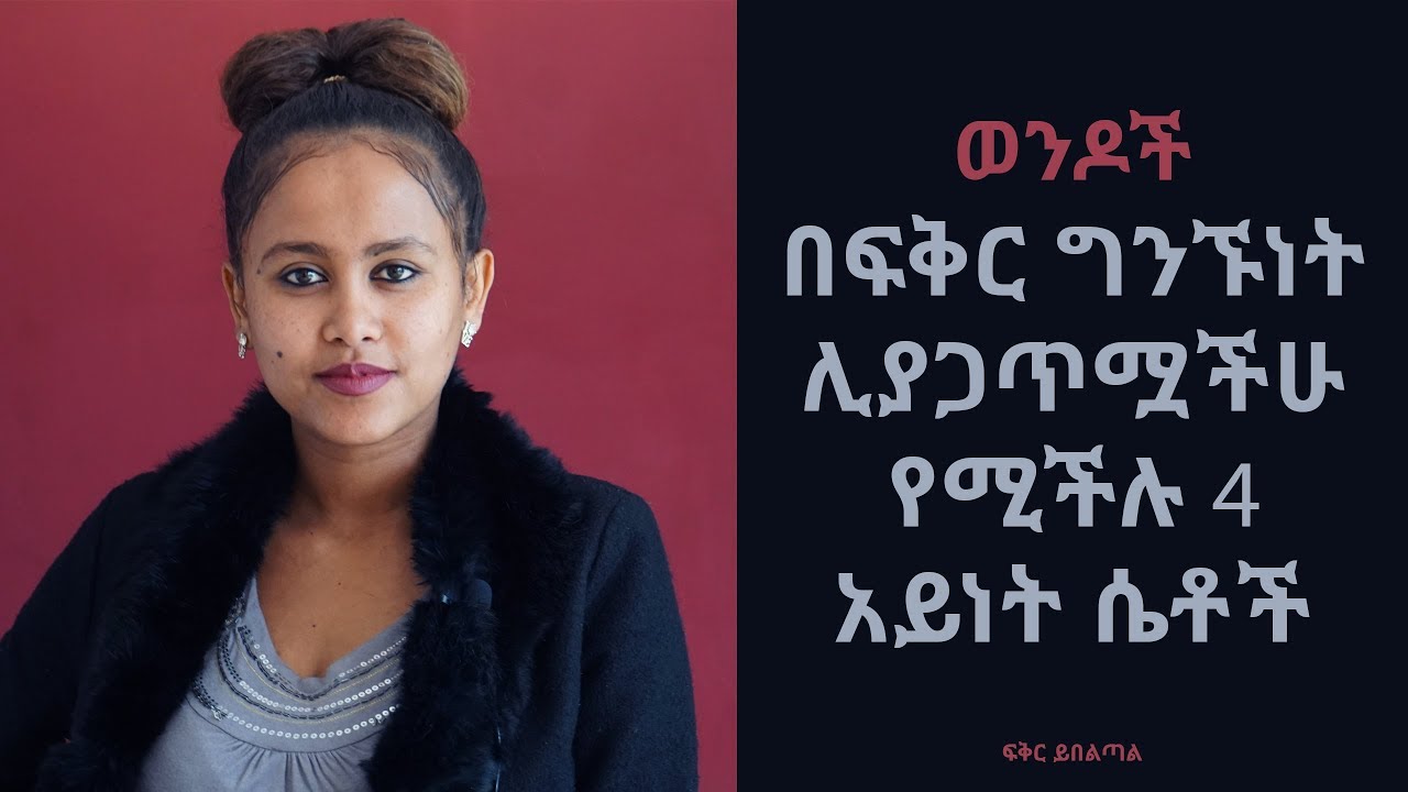 ወንዶች በፍቅር ግንኙነት ሊያጋጥሟችሁ የሚችሉ 4 አይነት ሴቶች