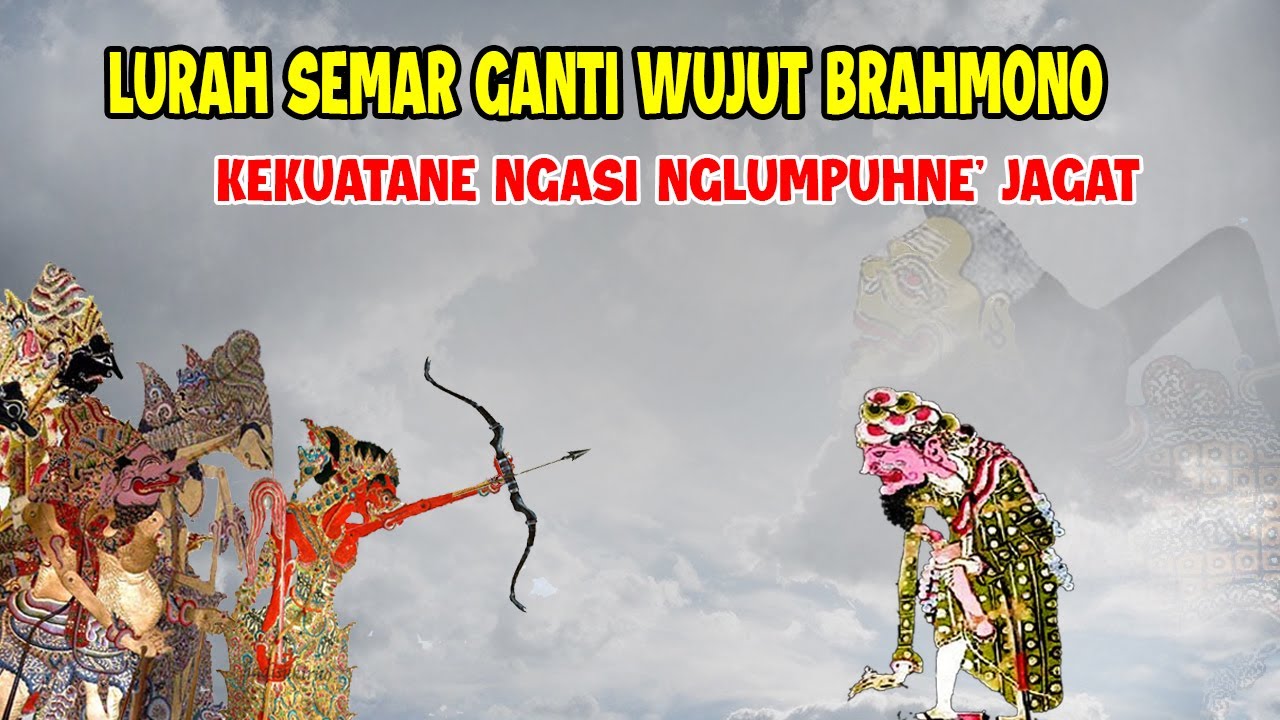 LURAH SEMAR GANTI WUJUT BRAHMONO KEKUATANE NGASI NGLUMPUHNE JAGAT