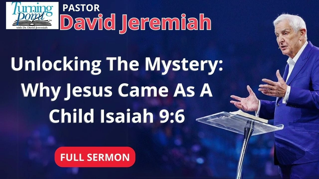 Unlocking The Mystery: Why Jesus Came As A Child - Isaiah 9:6 - Dr David Jeremiah