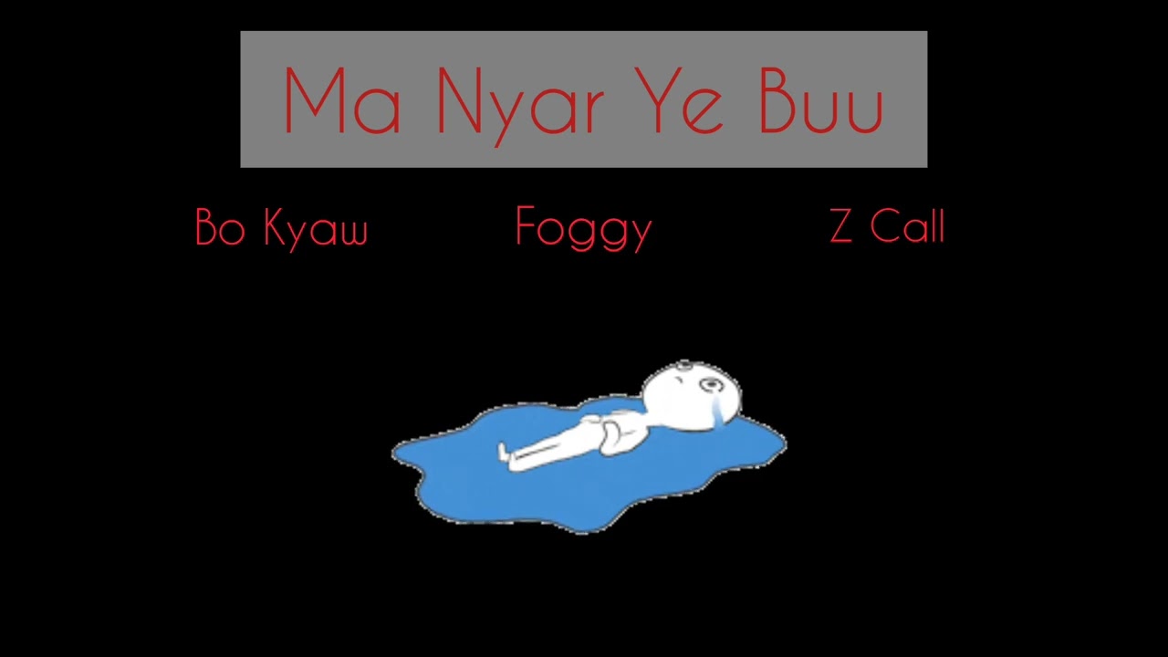 Ma Nyar Ye Buu                                            ( Bo Kyaw × Foggy × Z Call )