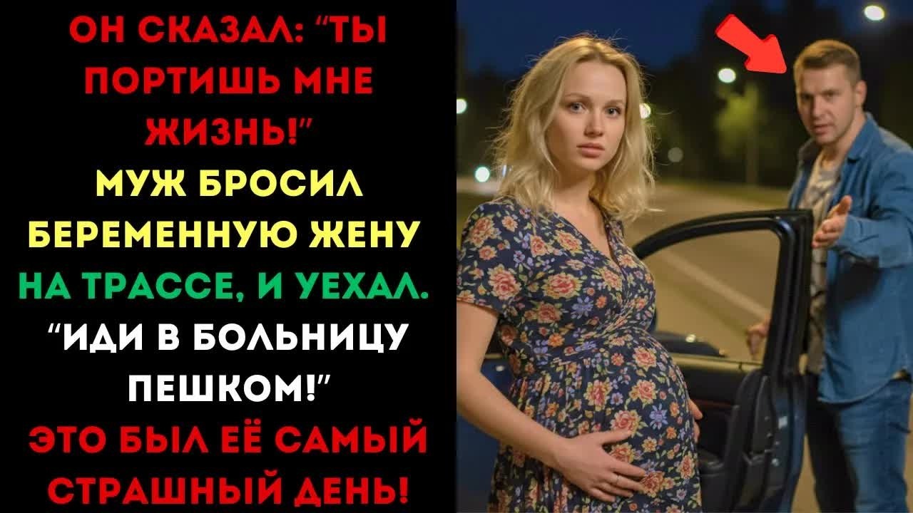 Он сказал： ＂Ты портишь мне жизнь! Бросил беременную жену на трассе, и уехал. Её самый страшный день