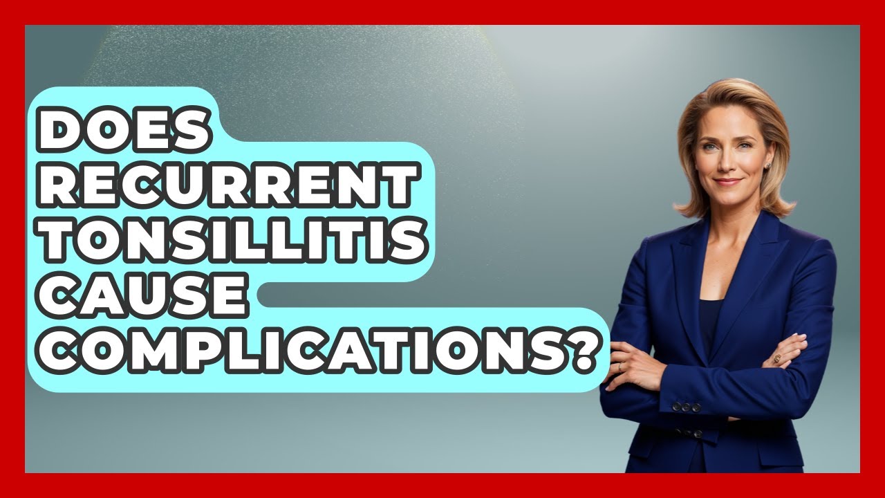 Does Recurrent Tonsillitis Cause Complications? - Ear Nose Throat Expert