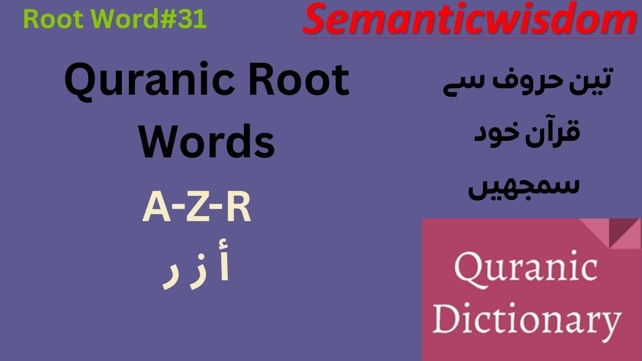 Unseen Meanings of Quranic Root Word ( أ ز ر ) A-Z-R : Usage in the Quran|