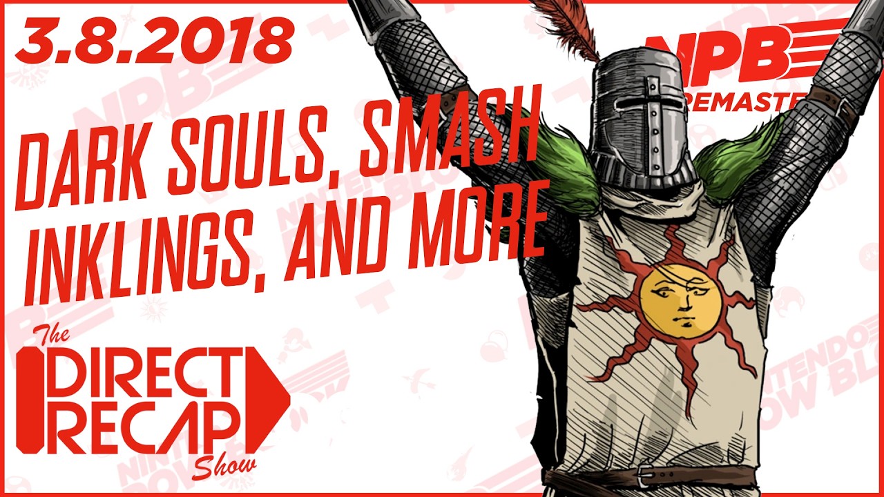 Dark Souls Remastered, Inkings in Smash, and More - Direct Recap Show 3.8.2018