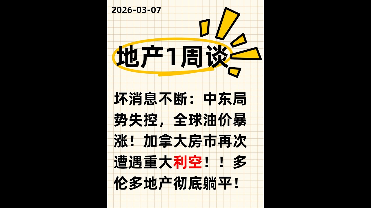 Truman地产一周谈 2026-03-07 坏消息不断：中东局势失控，全球油价暴涨！加拿大房市再次遭遇重大利空！多伦多地产彻底躺平！