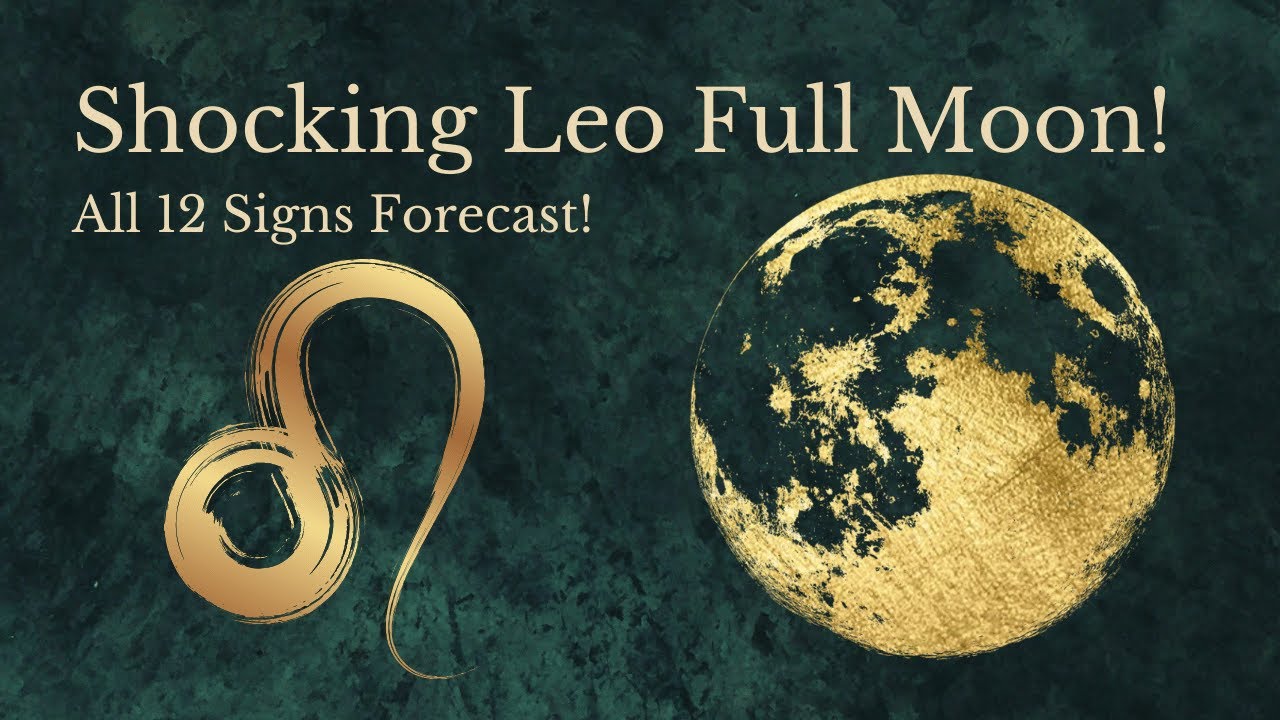 Leo Full Moon - Shocking Revelations - All 12 Signs