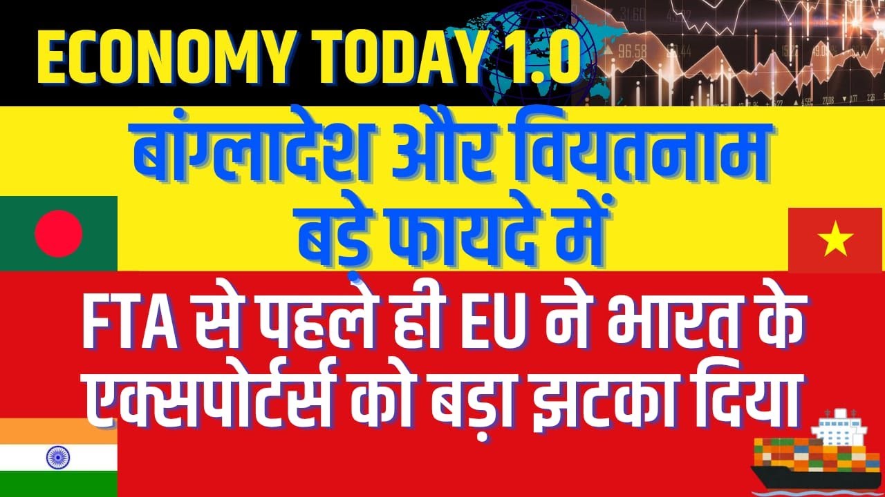 FTA से पहले ही EU ने भारत के एक्सपोर्टर्स को बड़ा झटका दिया, बांग्लादेश और वियतनाम बड़े फायदे में