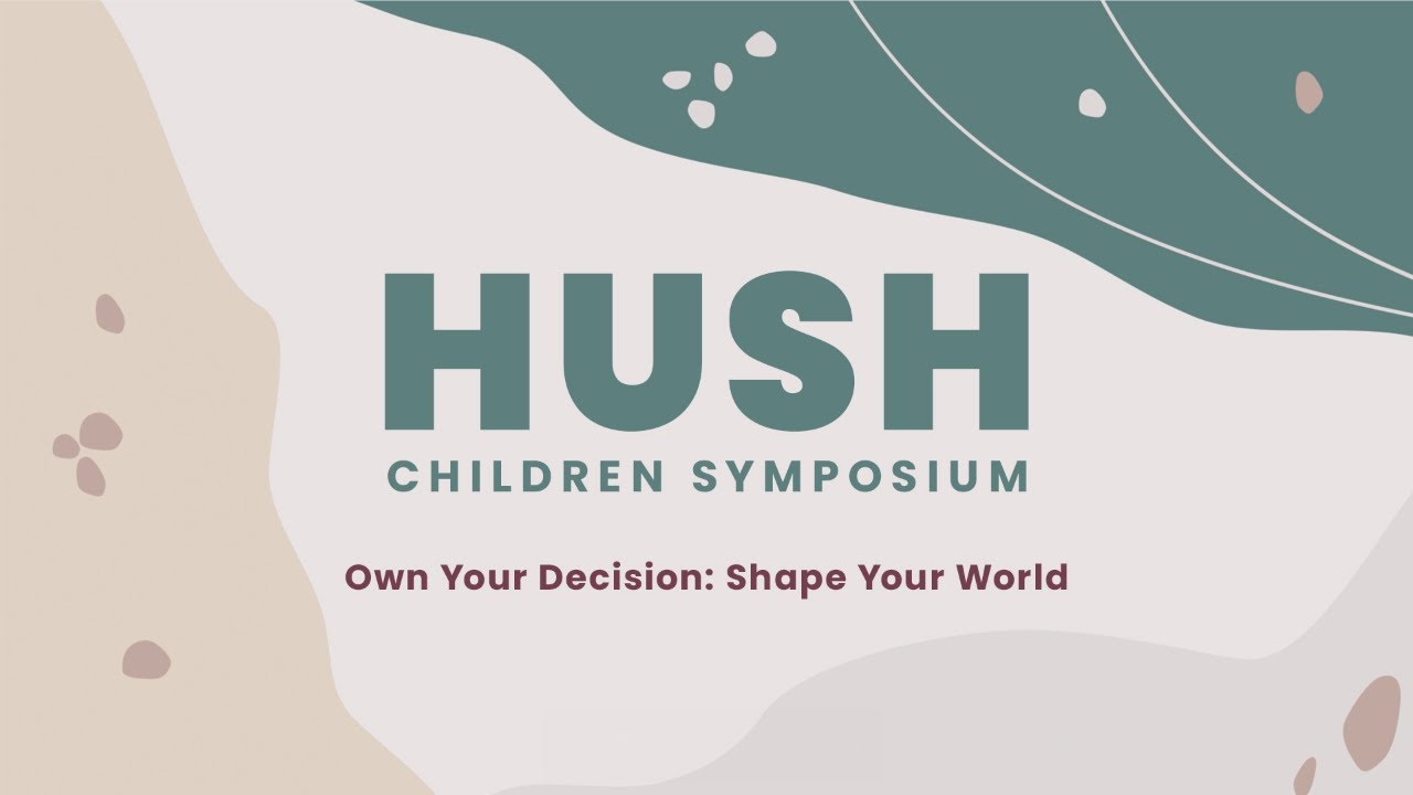 Hush Children Symposium 2025 | Own Your Decision: Shape Your World (Part 1)